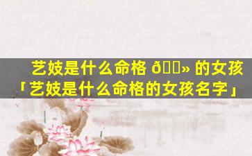 艺妓是什么命格 🌻 的女孩「艺妓是什么命格的女孩名字」